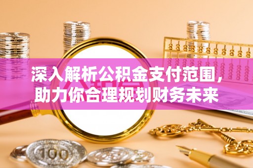 志丹深入解析公积金支付范围，助力你合理规划财务未来
