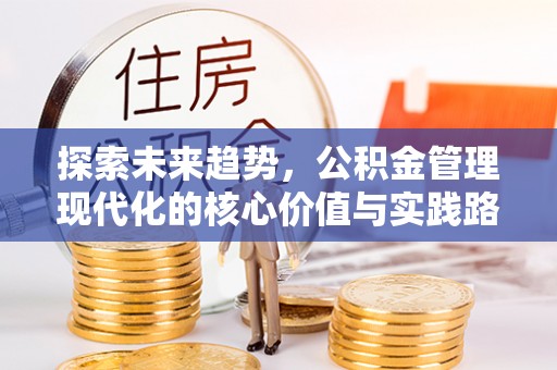 志丹探索未来趋势，公积金管理现代化的核心价值与实践路径