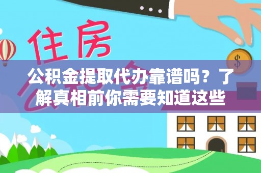 志丹公积金提取代办靠谱吗？了解真相前你需要知道这些