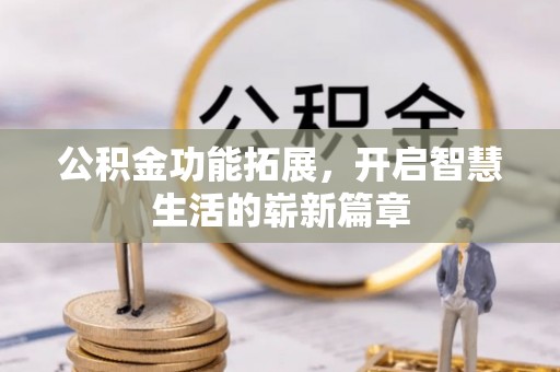 志丹公积金功能拓展，开启智慧生活的崭新篇章