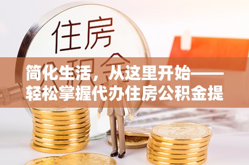 志丹简化生活，从这里开始——轻松掌握代办住房公积金提取全流程