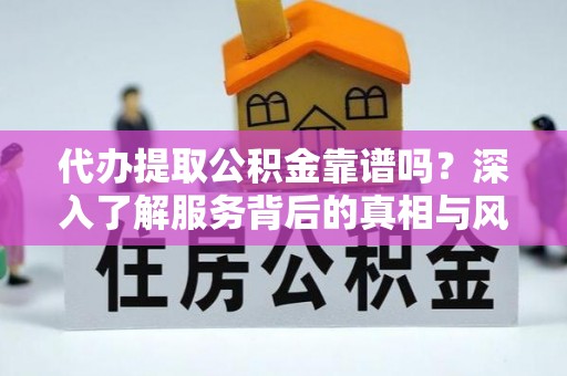 志丹代办提取公积金靠谱吗？深入了解服务背后的真相与风险