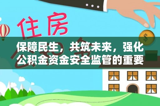 志丹保障民生，共筑未来，强化公积金资金安全监管的重要性