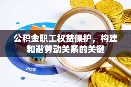志丹公积金职工权益保护，构建和谐劳动关系的关键