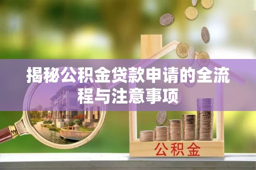 志丹揭秘公积金贷款申请的全流程与注意事项