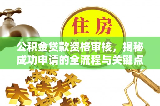 志丹公积金贷款资格审核，揭秘成功申请的全流程与关键点