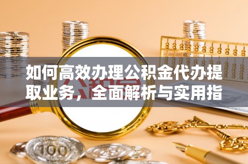 志丹如何高效办理公积金代办提取业务，全面解析与实用指南