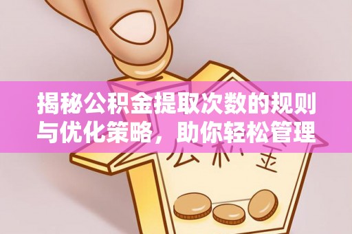 志丹揭秘公积金提取次数的规则与优化策略，助你轻松管理财务