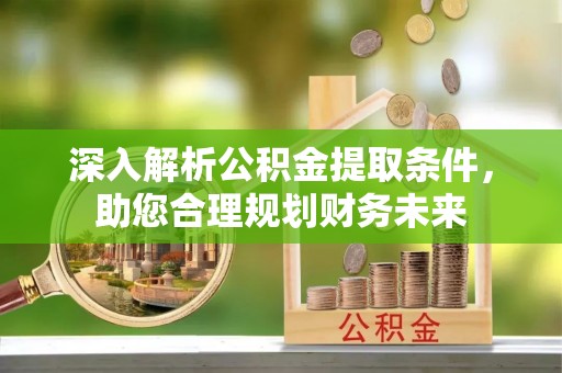 志丹深入解析公积金提取条件，助您合理规划财务未来