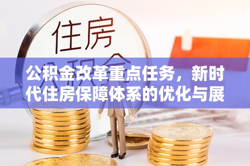 志丹公积金改革重点任务，新时代住房保障体系的优化与展望