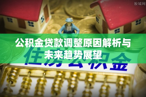 志丹公积金贷款调整原因解析与未来趋势展望