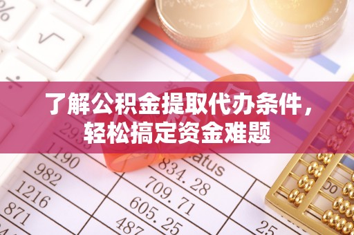 志丹了解公积金提取代办条件，轻松搞定资金难题