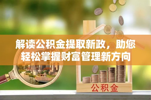 志丹解读公积金提取新政，助您轻松掌握财富管理新方向
