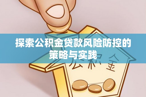 志丹探索公积金贷款风险防控的策略与实践