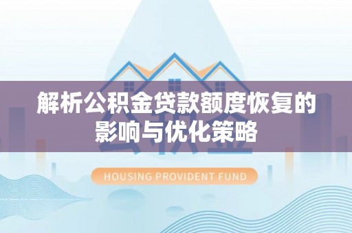 志丹解析公积金贷款额度恢复的影响与优化策略