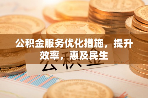 志丹公积金服务优化措施，提升效率，惠及民生