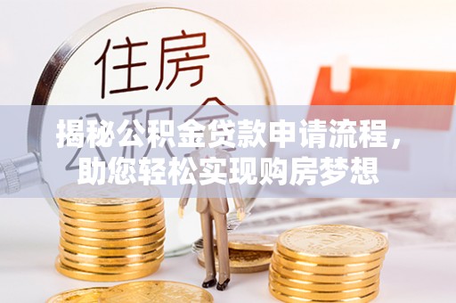 志丹揭秘公积金贷款申请流程，助您轻松实现购房梦想