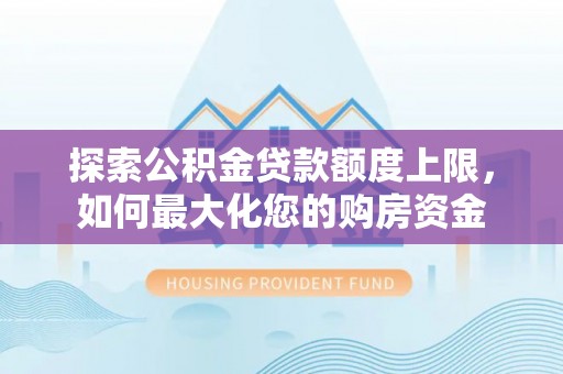 志丹探索公积金贷款额度上限，如何最大化您的购房资金
