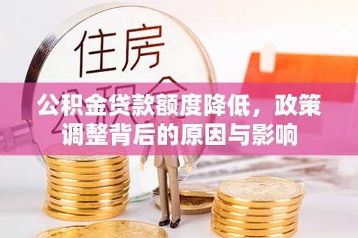 志丹公积金贷款额度降低，政策调整背后的原因与影响