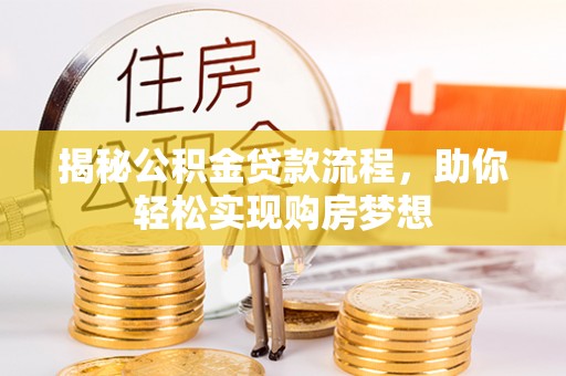 志丹揭秘公积金贷款流程，助你轻松实现购房梦想