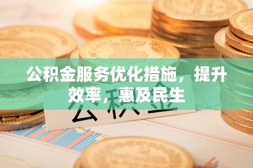 志丹公积金服务优化措施，提升效率，惠及民生