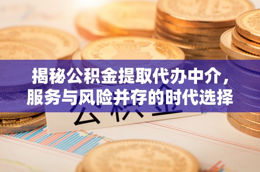 志丹揭秘公积金提取代办中介，服务与风险并存的时代选择