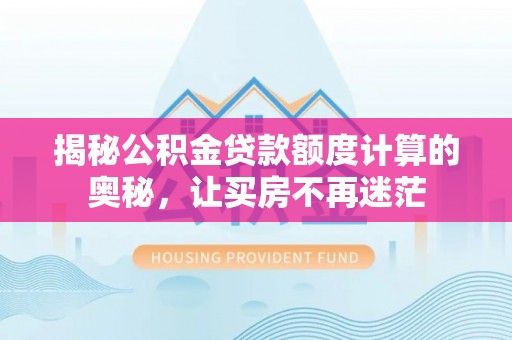 志丹揭秘公积金贷款额度计算的奥秘，让买房不再迷茫