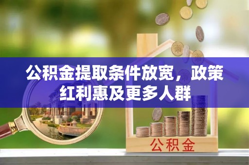 志丹公积金提取条件放宽，政策红利惠及更多人群