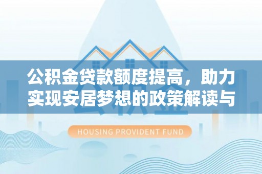 志丹公积金贷款额度提高，助力实现安居梦想的政策解读与未来展望
