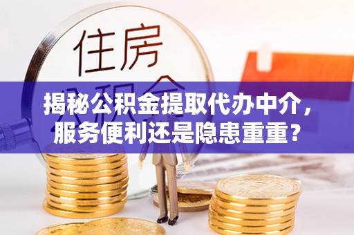 志丹揭秘公积金提取代办中介，服务便利还是隐患重重？