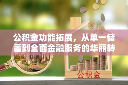 志丹公积金功能拓展，从单一储蓄到全面金融服务的华丽转身