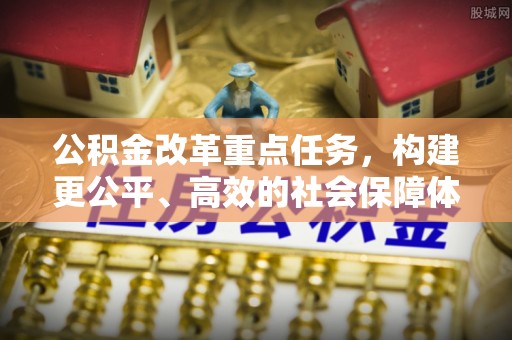 志丹公积金改革重点任务，构建更公平、高效的社会保障体系