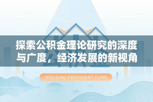 志丹探索公积金理论研究的深度与广度，经济发展的新视角