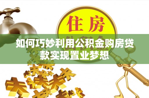 志丹如何巧妙利用公积金购房贷款实现置业梦想