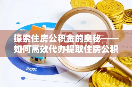志丹探索住房公积金的奥秘——如何高效代办提取住房公积金