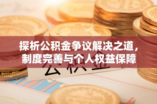 志丹探析公积金争议解决之道，制度完善与个人权益保障