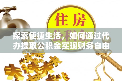 志丹探索便捷生活，如何通过代办提取公积金实现财务自由