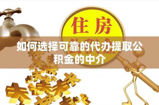 志丹如何选择可靠的代办提取公积金的中介