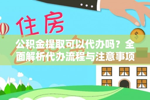 志丹公积金提取可以代办吗？全面解析代办流程与注意事项