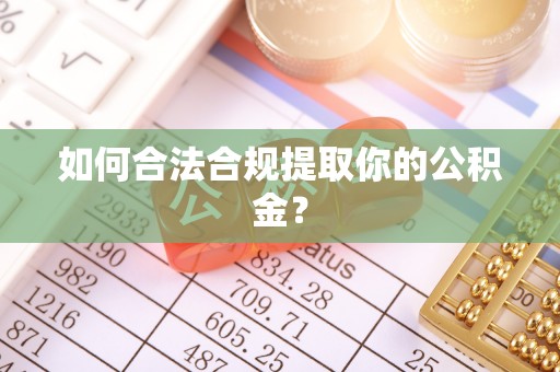志丹如何合法合规提取你的公积金？