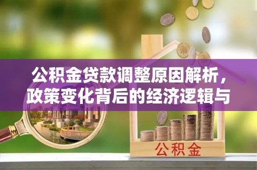 志丹公积金贷款调整原因解析，政策变化背后的经济逻辑与民生考量